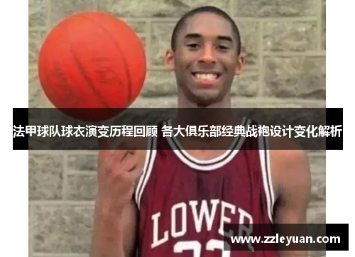 法甲球队球衣演变历程回顾 各大俱乐部经典战袍设计变化解析