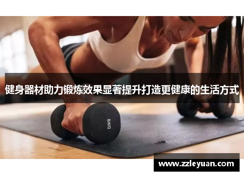 健身器材助力锻炼效果显著提升打造更健康的生活方式